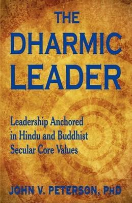 The Dharmic Leader - Leadership Anchored in Hindu and Buddhist Secular Core Values - John Peterson - cover