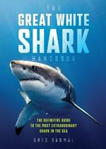 The Great White Shark Handbook: The Definitive Guide to the Most Extraordinary Shark in the Sea