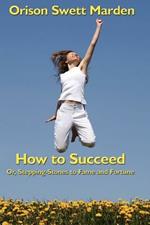 How to Succeed: Or, Stepping-Stones to Fame and Fortune