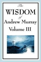 The Wisdom of Andrew Murray Vol. III: Absolute Surrender, the Master's Indwelling, and the Prayer Life.