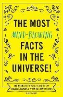 The Most Mind-Blowing Facts in the Universe!: 500 Insane-But-True Facts and Bits of Useless Knowledge to Impress Your Friends