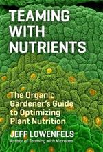 Teaming with Nutrients: The Organic Gardener's Guide to Optimizing Plant Nutrition