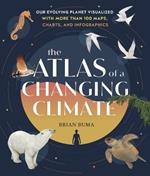 The Atlas of a Changing Climate: Our Evolving Planet Visualized with More Than 100 Maps, Charts, and Infographics