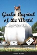 Garlic Capital of the World: Gilroy, Garlic, and the Making of a Festive Foodscape