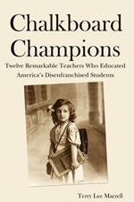 Chalkboard Champions: Twelve Remarkable Teachers Who Educated America's Disenfranchised Students