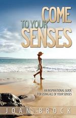 Come to Your Senses: An Inspirational Guide for Using All of Your Senses