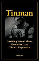 Tinman: Surviving Sexual Abuse, Alcoholism, and Clinical Depression