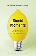 Stupid Moments: 62 Revealing Stories about Those Sensitive Times and What We Learn from Them