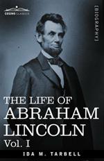 The Life of Abraham Lincoln: Vol. I: Drawn from Original Sources and Containing Many Speeches, Letters and Telegrams