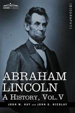 Abraham Lincoln: A History, Vol.V (in 10 Volumes)