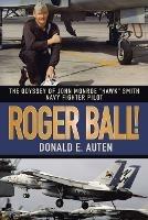 Roger Ball!: The Odyssey of John Monroe Hawk Smith Navy Fighter Pilot