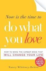 Now is the Time to Do What You Love: How to Make the Career Move That Will Change Your Life