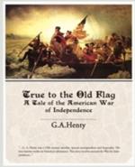 True to the Old Flag a Tale of the American War of Independence