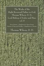 The Works of the Right Reverend Father in God, Thomas Wilson, D. D., Lord Bishop of Sodor and Man. vol. 5