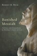 Banished Messiah: Violence and Nonviolence in Matthew's Story of Jesus