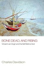 Bone Dead and Rising: Vincent van Gogh and the Self Before God