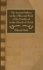 The Ancient Fathers on the Office and Work of the Priesthood in the Church of Christ