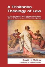 Trinitarian Theology of Law: In Conversation with Jurgen Moltmann, Oliver O'Donovan and Thomas Aquinas