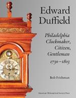 Edward Duffield: Philadelphia Clockmaker, Citizen, Gentleman, 1730-1803