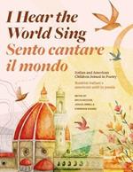 I Hear the World Sing (Sento cantare il mondo): Italian and American Children Joined in Poetry (Bambini italiani e americani uniti in poesia)