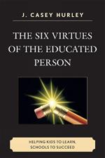 The Six Virtues of the Educated Person: Helping Kids to Learn, Schools to Succeed