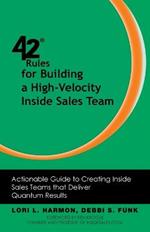42 Rules for Building a High-Velocity Inside Sales Team: Actionable Guide to Creating Inside Sales Teams that Deliver Quantum Results
