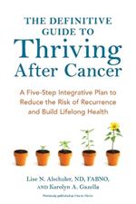 The Definitive Guide to Thriving After Cancer: A Five-Step Integrative Plan to Reduce the Risk of Recurrence and Build Lifelong Health