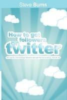 How to Get Followers on Twitter: 100 ways to find and keep followers who want to hear what you have to say.