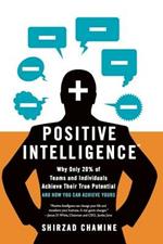 Positive Intelligence: Positive Intelligence: Why Only 20% of Teams and Individuals Achieve Their True Potential AND HOW YOU CAN ACHIEVE YOURS