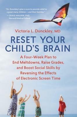 Reset Your Child's Brain: A Four-Week Plan to End Meltdowns, Raise Grades, and Boost Social Skills by Reversing the Effects of Electronic Screen-Time - Victoria Dunckley - cover