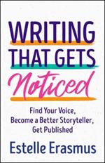 Writing That Gets You Noticed: Find Your Voice, Become a Better Storyteller, Get Published