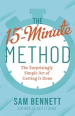 The 15- Minute Method: The Surprisingly Simple Art of Getting It Done