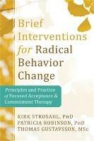 Brief Interventions for Radical Behavior Change: Principles and Practice for Focused Acceptance and Commitment Therapy