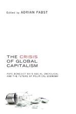 The Crisis of Global Capitalism: Pope Benedict XVI's Social Encyclical and the Future of Political Economy