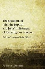 The Question of John the Baptist and Jesus' Indictment of the Religious Leaders: A Critical Analysis of Luke 7:18-35