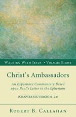 Christ's Ambassadors: An Expository Commentary Based Upon Paul's Letter to the Ephesians, Chapter Six Verses 10-24