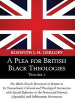 A Plea for British Black Theologies, Volume 1: The Black Church Movement in Britain in Its Transatlantic Cultural and Theological Interaction with Special Reference to the Pentecostal Oneness (Apostolic) and Sabbatarian Movements