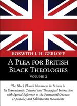 A Plea for British Black Theologies, Volume 2: The Black Church Movement in Britain in Its Transatlantic Cultural and Theological Interaction with Special Reference to the Pentecostal Oneness (Apostolic) and Sabbatarian Movements