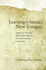 Learning to Speak a New Tongue: Imagining a Way That Holds People Together-an Asian American Conversation