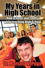 My Years in High School: How to Keep Your Sanity While Teaching High School