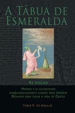 A Tabua de Esmeralda: 4a edicao - Hermes e o sincretismo maquiavelicamente usados pelo Imperio Romano para criar a vida de Cristo