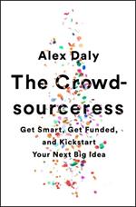 The Crowdsourceress: Get Smart, Get Funded, and Kickstart Your Next Big Idea