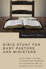 Bible Study for Busy Pastors and Ministers: Ready-made Lessons to Transform Members into Disciples and an Audience into an Army