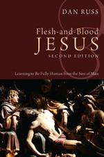 Flesh-And-Blood Jesus: Learning to Be Fully Human from the Son of Man