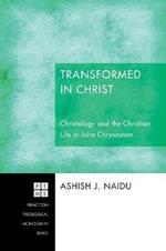 Transformed in Christ: Christology and the Christian Life in John Chrysostom