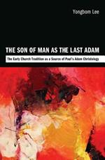 The Son of Man as the Last Adam: The Early Church Tradition as a Source of Paul's Adam Christology
