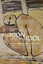 Between the Icon and the Idol: The Human Person and the Modern State in Russian Literature and Thoughtchaadayev, Soloviev, Grossman