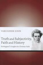 Truth and Subjectivity, Faith and History: Kierkegaard's Insights for Christian Faith