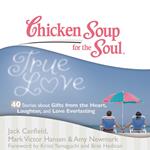 Chicken Soup for the Soul: True Love - 40 Stories about Gifts from the Heart, Laughter, and Love Everlasting