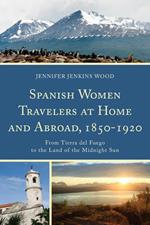 Spanish Women Travelers at Home and Abroad, 1850–1920: From Tierra del Fuego to the Land of the Midnight Sun